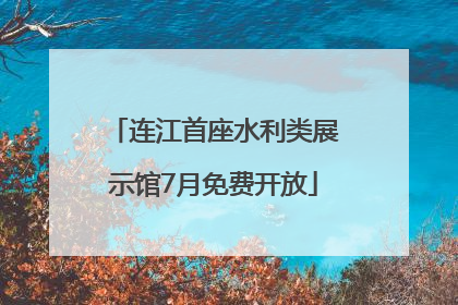 连江首座水利类展示馆7月免费开放