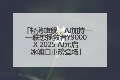 轻薄旗舰，AI加持——联想拯救者Y9000X 2025 AI元启冰魄白重磅登场