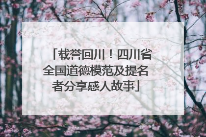 载誉回川！四川省全国道德模范及提名者分享感人故事
