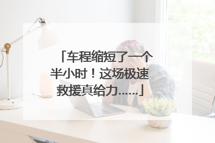 车程缩短了一个半小时！这场极速救援真给力……