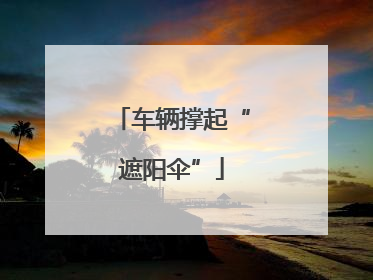 车辆撑起“遮阳伞”