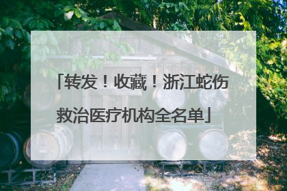 转发！收藏！浙江蛇伤救治医疗机构全名单