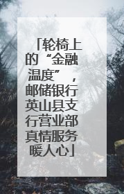 轮椅上的“金融温度”，邮储银行英山县支行营业部真情服务暖人心