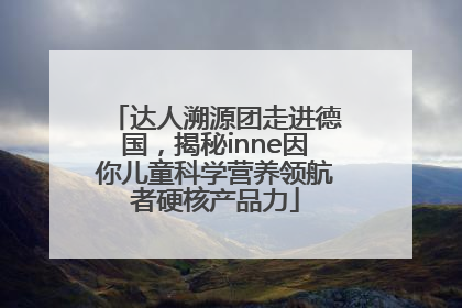 达人溯源团走进德国，揭秘inne因你儿童科学营养领航者硬核产品力