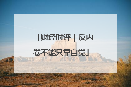 财经时评｜反内卷不能只靠自觉