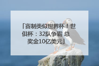 赛制类似世界杯！世俱杯：32队争霸 总奖金10亿美元