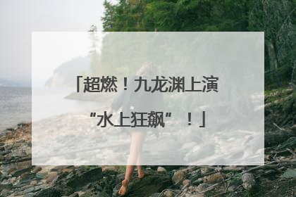 超燃！九龙渊上演“水上狂飙”！