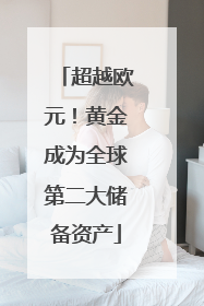 超越欧元！黄金成为全球第二大储备资产