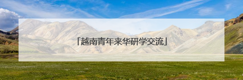 越南青年来华研学交流