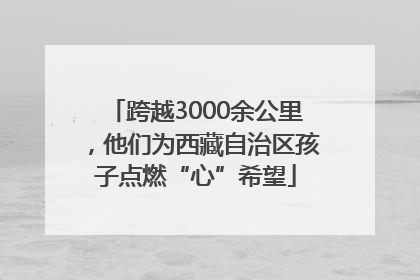 跨越3000余公里，他们为西藏自治区孩子点燃“心”希望