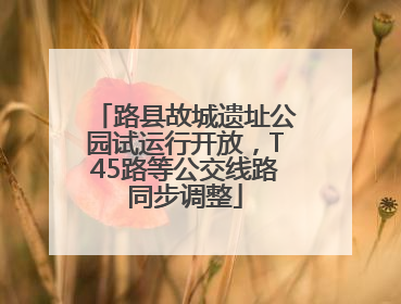 路县故城遗址公园试运行开放，T45路等公交线路同步调整