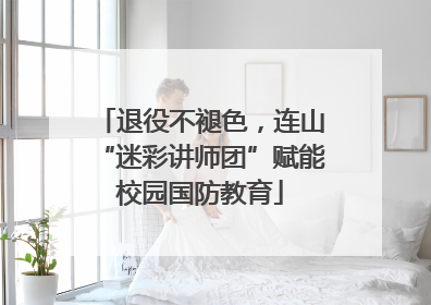 退役不褪色，连山“迷彩讲师团”赋能校园国防教育