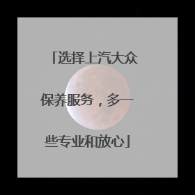 选择上汽大众保养服务，多一些专业和放心