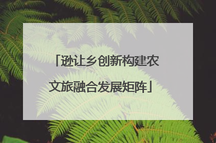 逊让乡创新构建农文旅融合发展矩阵