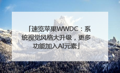 速览苹果WWDC：系统视觉风格大升级，更多功能加入AI元素