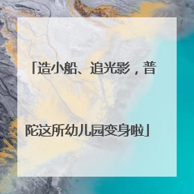 造小船、追光影，普陀这所幼儿园变身啦
