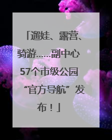 遛娃、露营、骑游……副中心57个市级公园“官方导航”发布！