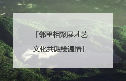 邻里相聚展才艺 文化共融绘温情