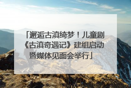 邂逅古滇绮梦！儿童剧《古滇奇遇记》建组启动暨媒体见面会举行