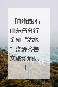 邮储银行山东省分行金融“活水”浇灌齐鲁文旅新地标