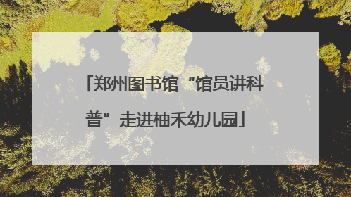 郑州图书馆“馆员讲科普”走进柚禾幼儿园