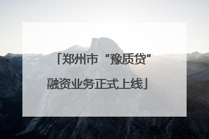 郑州市“豫质贷”融资业务正式上线