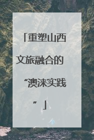 重塑山西文旅融合的“澳涞实践”