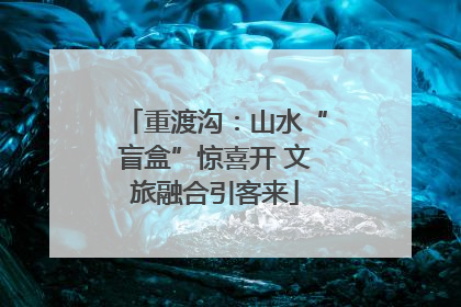 重渡沟：山水“盲盒”惊喜开 文旅融合引客来