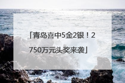 青岛喜中5金2银！2750万元头奖来袭