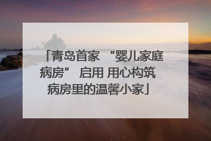 青岛首家 “婴儿家庭病房” 启用 用心构筑病房里的温馨小家