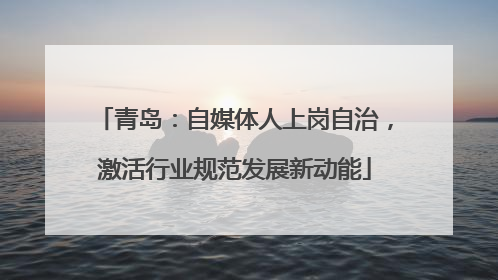 青岛：自媒体人上岗自治，激活行业规范发展新动能