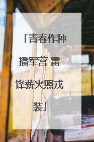 青春作种播军营 雷锋薪火照戎装