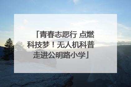 青春志愿行 点燃科技梦！无人机科普走进公明路小学