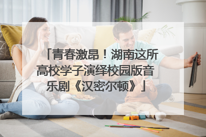 青春激昂！湖南这所高校学子演绎校园版音乐剧《汉密尔顿》