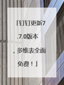 钉钉更新7.7.0版本，多维表全面免费！