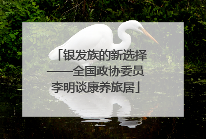 银发族的新选择——全国政协委员李明谈康养旅居