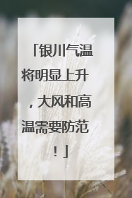 银川气温将明显上升，大风和高温需要防范！