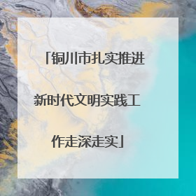 铜川市扎实推进新时代文明实践工作走深走实