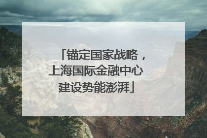 锚定国家战略，上海国际金融中心建设势能澎湃