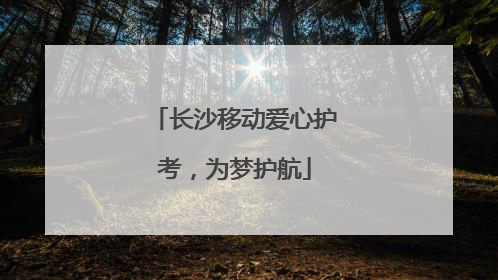 长沙移动爱心护考，为梦护航