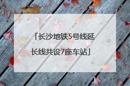 长沙地铁5号线延长线共设7座车站