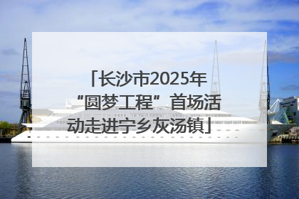 长沙市2025年“圆梦工程”首场活动走进宁乡灰汤镇