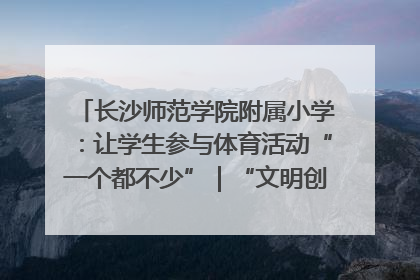 长沙师范学院附属小学：让学生参与体育活动“一个都不少”｜“文明创建耀三湘”专栏