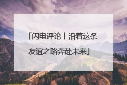 闪电评论丨沿着这条友谊之路奔赴未来