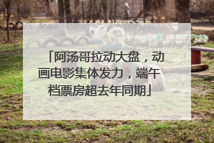 阿汤哥拉动大盘，动画电影集体发力，端午档票房超去年同期