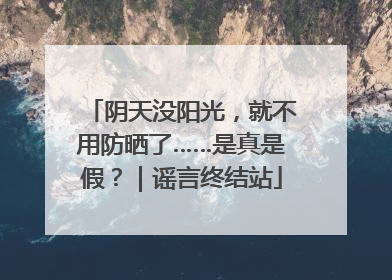阴天没阳光，就不用防晒了……是真是假？｜谣言终结站