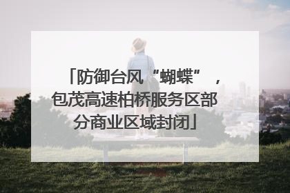 防御台风“蝴蝶”，包茂高速柏桥服务区部分商业区域封闭