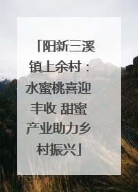 阳新三溪镇上余村：水蜜桃喜迎丰收 甜蜜产业助力乡村振兴