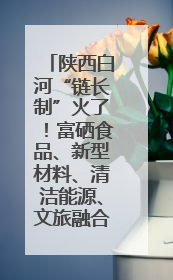 陕西白河“链长制”火了！富硒食品、新型材料、清洁能源、文旅融合齐发力