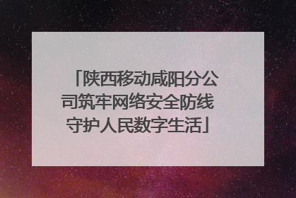 陕西移动咸阳分公司筑牢网络安全防线守护人民数字生活